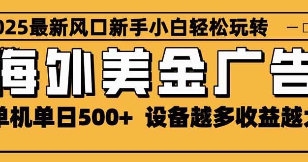 2025最新风口 海外美金广告 单机单日500+ 可无限放大 设备越多收益越大
