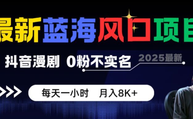 最新蓝海风口项目，抖音漫剧，0粉不实名 每天一小时，月入8K+