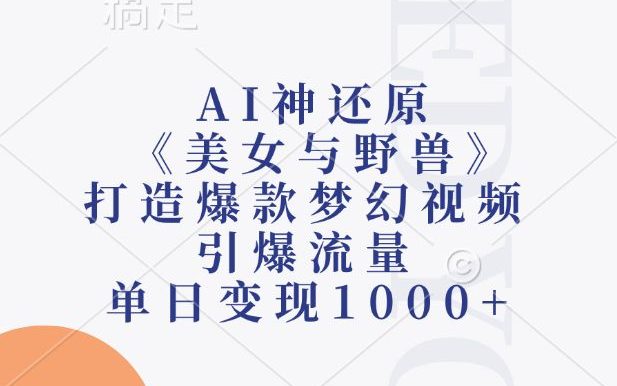 AI神还原《美女与野兽》,打造爆款梦幻视频,引爆流量,单日变现1000+