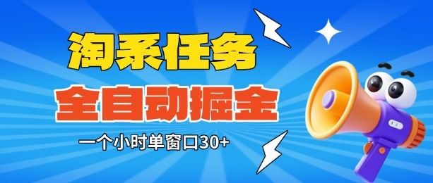 淘系任务助手全自动掘金,一个小时单窗口30+无需人工,轻松矩阵开干