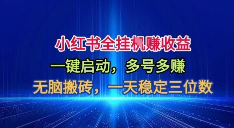 小红书全自动掘金项目,一键启动,无脑搬砖,一天稳定三位数