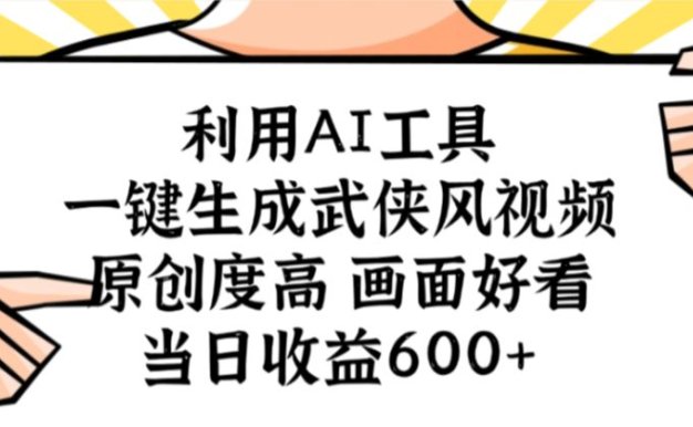 利用AI工具,一键生成武侠风视频,原创度高画面好看,当日收益600+