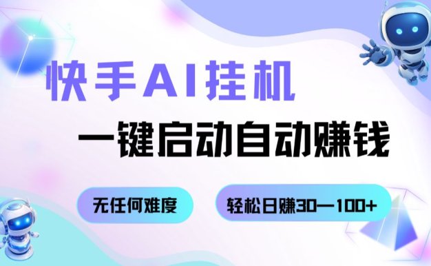 快手AI挂机，一键启动自动赚钱 无任何难度，轻松日赚30—100+