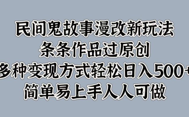 民间鬼故事漫改新玩法，条条作品过原创，简单易上手人人可做，多种变现方式轻松日入500+