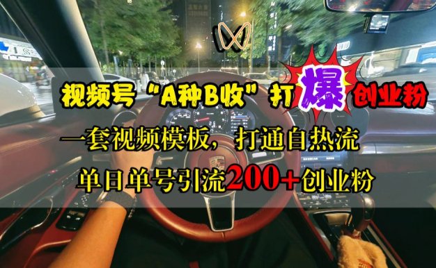 视频号“A种B收”打爆创业粉,单日单号引流200+创业粉,一套视频模板打通自热流
