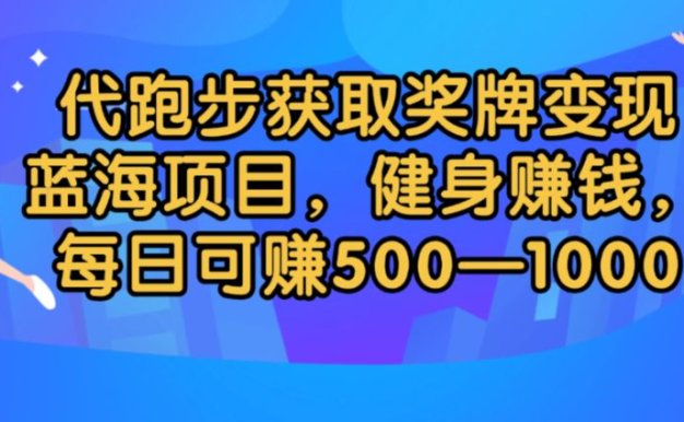 代跑步获取奖牌变现，蓝海项目，健身赚钱，每日可赚500-2000
