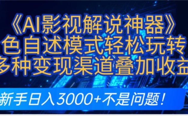 炸裂!《AI影视解说神器》角色自述模式轻松玩转!多种变现渠道叠加收益,新手日入3000+不是问题!