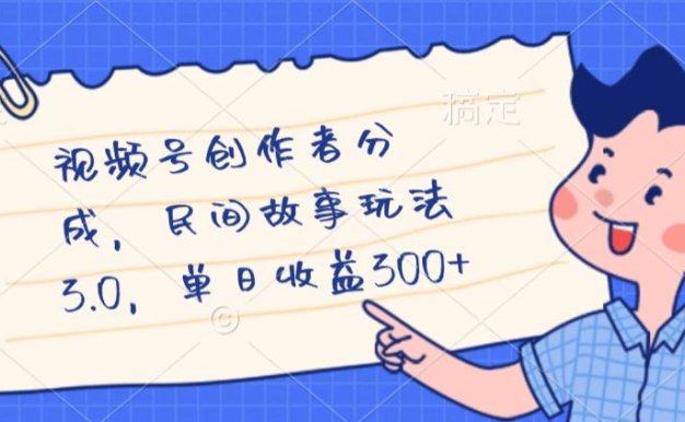视频号创作者分成，民间故事最新玩法，单日收益300+