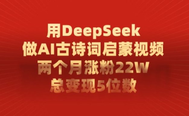 用DeepSeek做AI古诗词,启蒙视频,两个月涨粉22W,总变现5位数