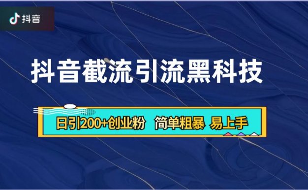 抖音暴力截流引流黑科技,日引200+创业粉,顶流导师内部课程,简单粗暴易上手
