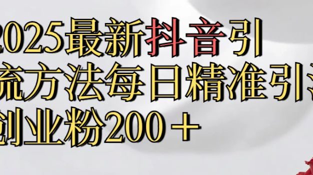 真实免费分享2025最新,抖音引流,方法每日精准引流创业粉300+