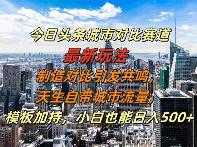 今日头条城市对比赛道最新玩法,制造对比引发共鸣,天生自带城市流量,模板加持,小白也能日入500+