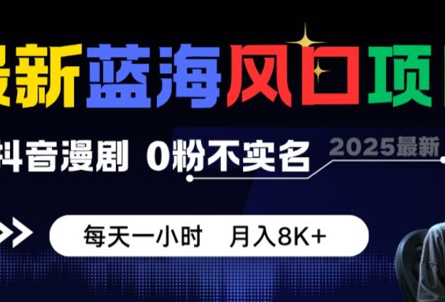 最新蓝海风口项目,抖音漫剧,0粉不实名 每天一小时,月入8K+