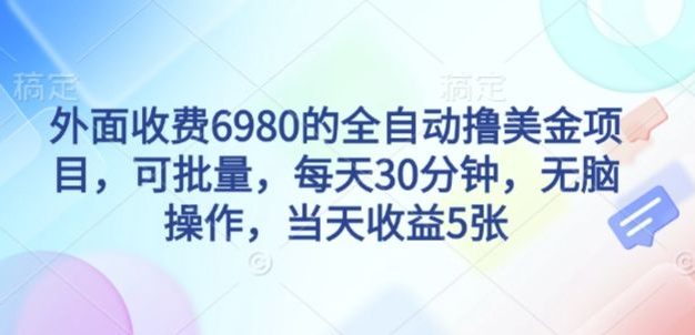 外面收费6980的全自动撸美刀项目,可批量,每天30分钟,无脑操作,当天收益5张