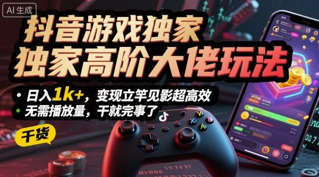 抖音游戏独家高阶大佬玩法,日入1k+,变现立竿见影超高效,无需播放量,干就完事了