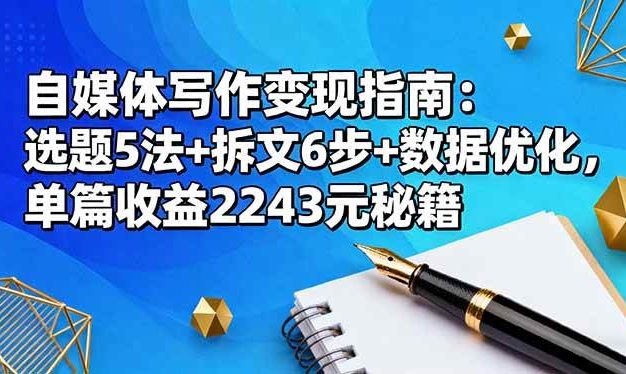 自媒体写作变现指南:选题5法+拆文6步+数据优化,单篇收益2243元秘籍