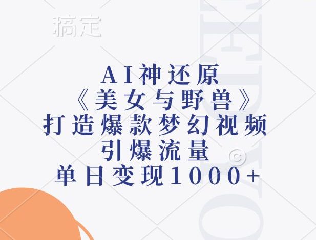 AI神还原《美女与野兽》,打造爆款梦幻视频,引爆流量,单日变现1000+