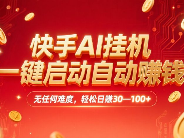 快手AI挂机，一键启动自动赚钱 ，轻松日赚30—100+