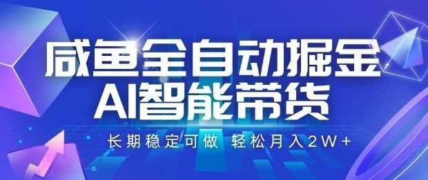 咸鱼全自动掘金,AI智能带货长期稳定可做,轻松月入2W+