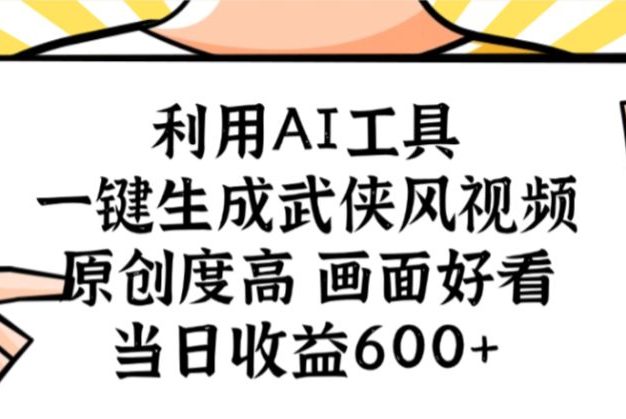 利用AI工具,一键生成武侠风视频,原创度高画面好看,当日收益600+