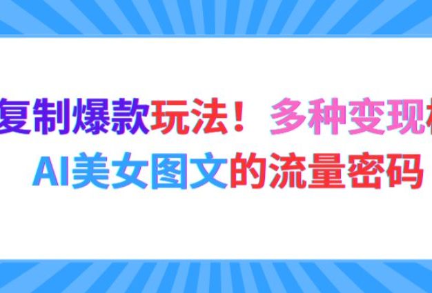 最新复制爆款玩法!多种变现模式!AI美女图文的流量密码