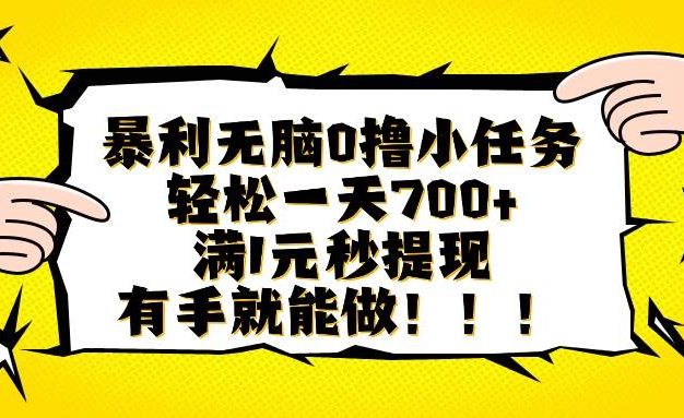 暴利无脑0撸小任务,轻松一天700+,满1元秒提现,有手就能做【揭秘】