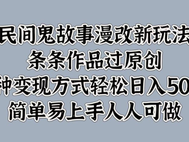 民间鬼故事漫改新玩法,条条作品过原创,简单易上手人人可做,多种变现方式轻松日入500+