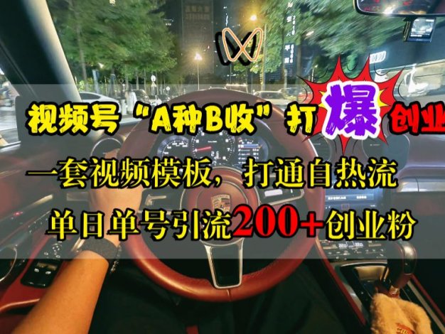 视频号“A种B收”打爆创业粉，单日单号引流200+创业粉，一套视频模板打通自热流