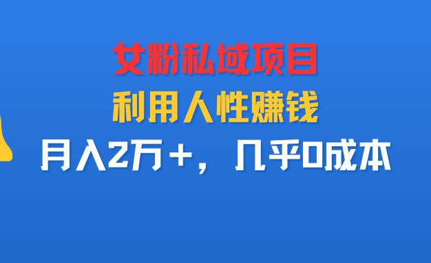 女粉私域项目,利用人性赚钱,月入2万+,几乎0成本