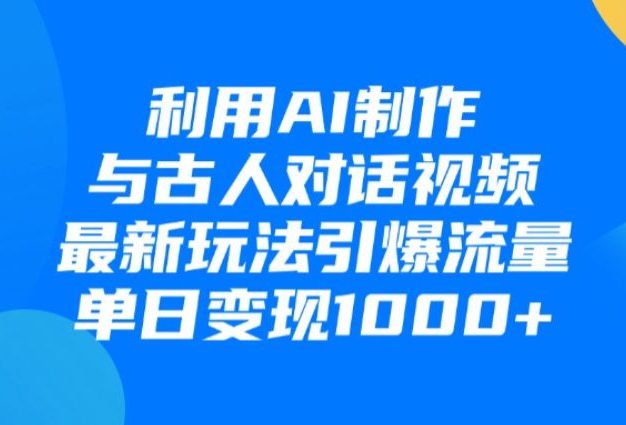 利用AI制作和古人对话的视频,最新玩法引爆流量,单日变现1000+