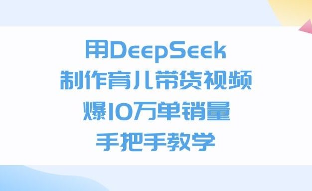 用DeepSeek制作,育儿带货视频,爆10万单销量,手把手教学