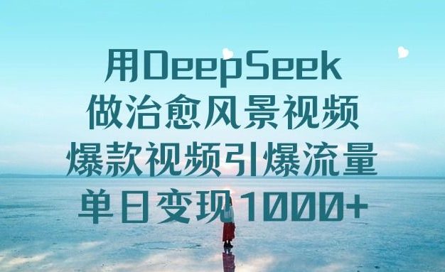 用DeepSeek做治愈风景视频,引爆流量爆款视频,单日变现1000+