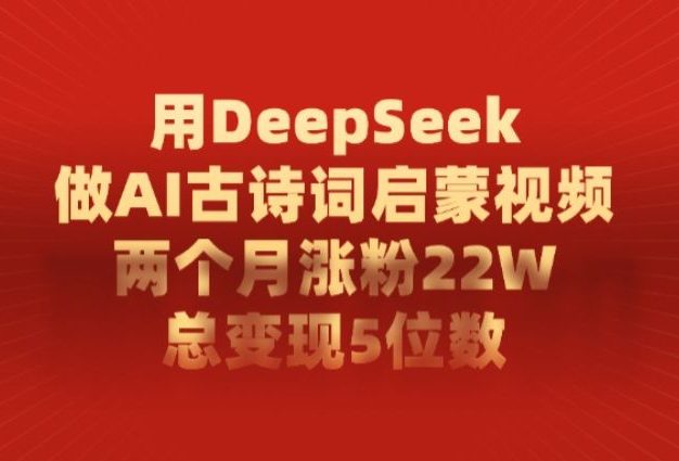 用DeepSeek做AI古诗词,启蒙视频,两个月涨粉22W,总变现5位数