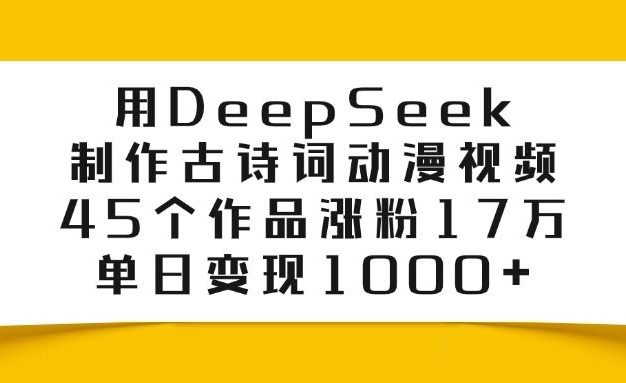 用DeepSeek制作,古诗词动漫视频,45个作品涨粉17万,单日变现1000+