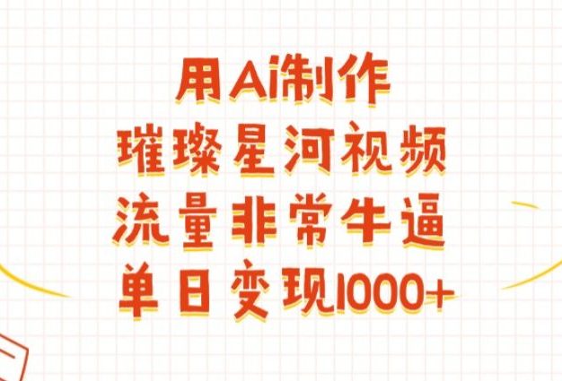 用Ai制作璀璨星河视频,流量非常牛逼,单日变现1000+