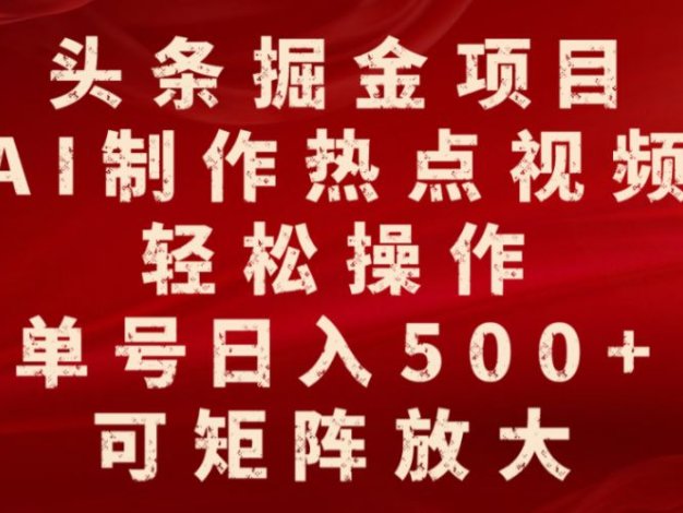 头条掘金项目，AI制作热点视频，轻松操作，单号日入500+，可矩阵放大