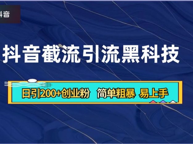 抖音暴力截流引流黑科技，日引200+创业粉，顶流导师内部课程，简单粗暴易上手