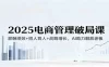 2025电商管理破局课：薪酬绩效+招人育人+战略增长，AI助力解放老板（录音）