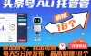 头条号AI托管，你出账号，我出视频，每天5分钟发布，最高躺賺18个！
