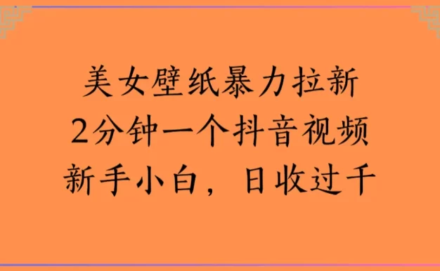 美女壁纸,暴力拉新2分钟一个抖音视频新手小白,日收过千