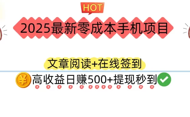 2025最新零成本手机项目:文章阅读+在线签到,高收益日赚500+提现秒到