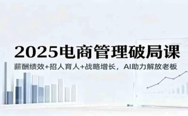 2025电商管理破局课:薪酬绩效+招人育人+战略增长,AI助力解放老板(录音)