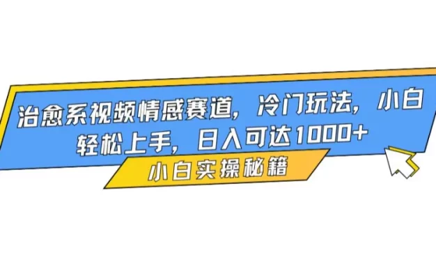 治愈系视频情感赛道,冷门玩法,小白轻松上手,日入可达1000+