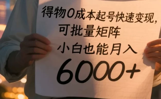 得物0成本起号快速变现,可批量矩阵,小白也能月入6000+