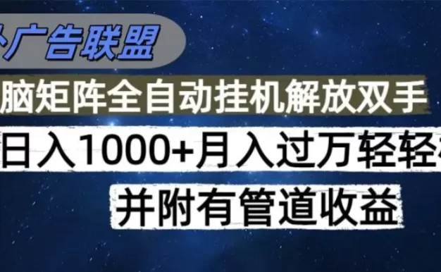 海外广告联盟每天几分钟日入1000+无脑操作,可矩阵并附有管道收益
