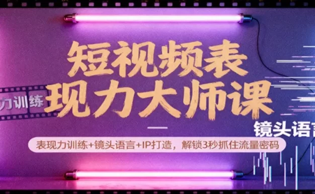 短视频表现力大师课:表现力训练+镜头语言+IP打造,解锁3秒抓住流量密码