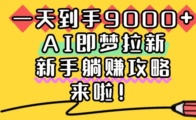 一天到手9000+,AI即梦拉新,新手躺赚攻略,来啦!