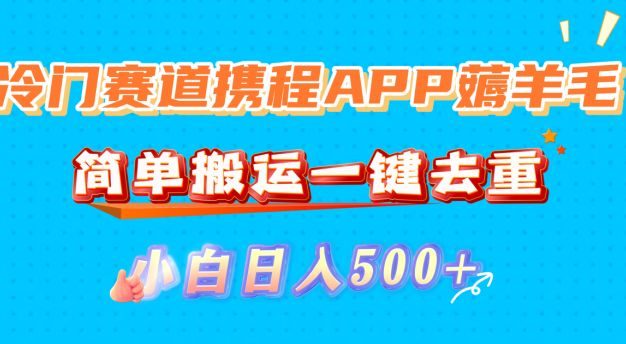 冷门赛道携程APP薅羊毛,简单搬运一键去重,小白日入500+