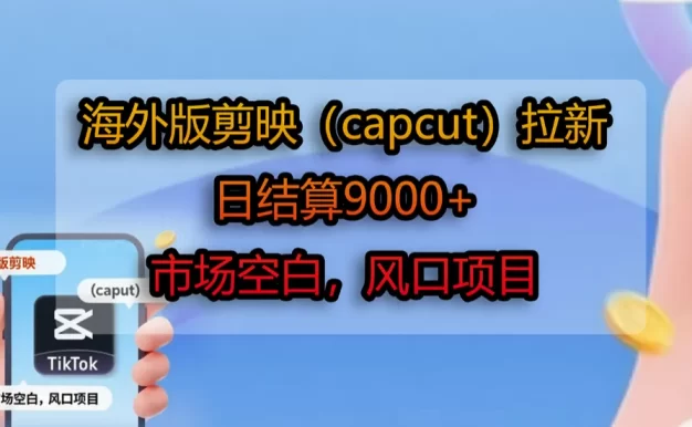 海外版剪映(capcut)拉新,日结算9000+,市场空白,风口项目