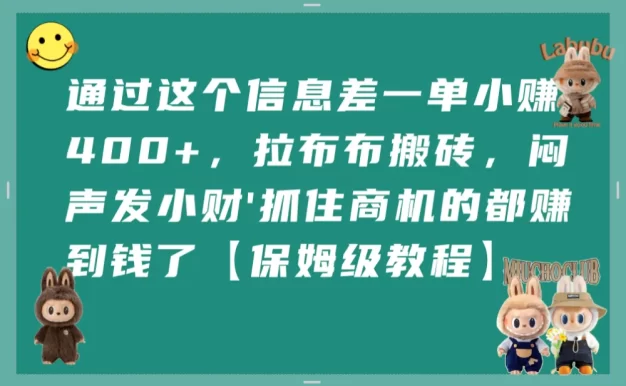 通过这个信息差一单小赚400+,拉布布搬砖,闷声发小财,抓住商机的都赚到钱了【保姆级教程】